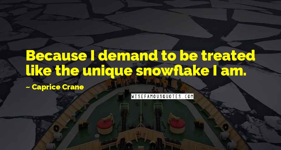 Caprice Crane Quotes: Because I demand to be treated like the unique snowflake I am.