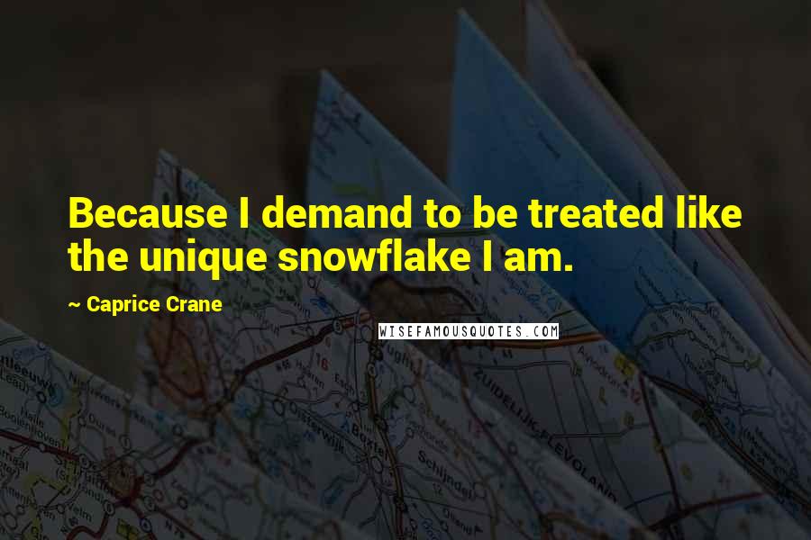 Caprice Crane Quotes: Because I demand to be treated like the unique snowflake I am.