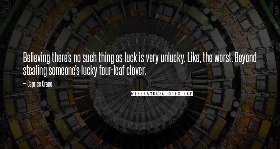 Caprice Crane Quotes: Believing there's no such thing as luck is very unlucky. Like, the worst. Beyond stealing someone's lucky four-leaf clover.