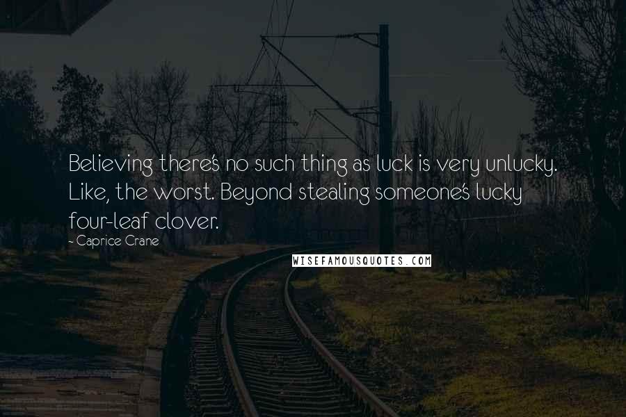 Caprice Crane Quotes: Believing there's no such thing as luck is very unlucky. Like, the worst. Beyond stealing someone's lucky four-leaf clover.