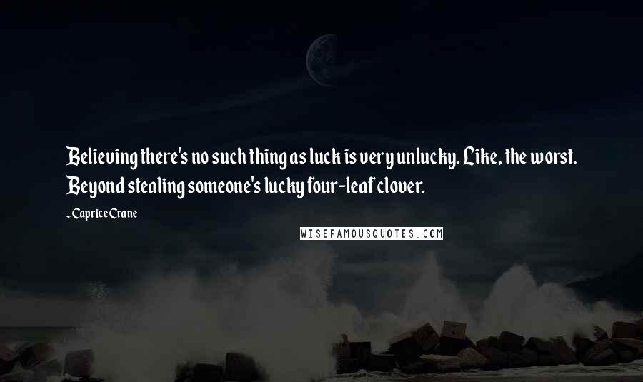Caprice Crane Quotes: Believing there's no such thing as luck is very unlucky. Like, the worst. Beyond stealing someone's lucky four-leaf clover.