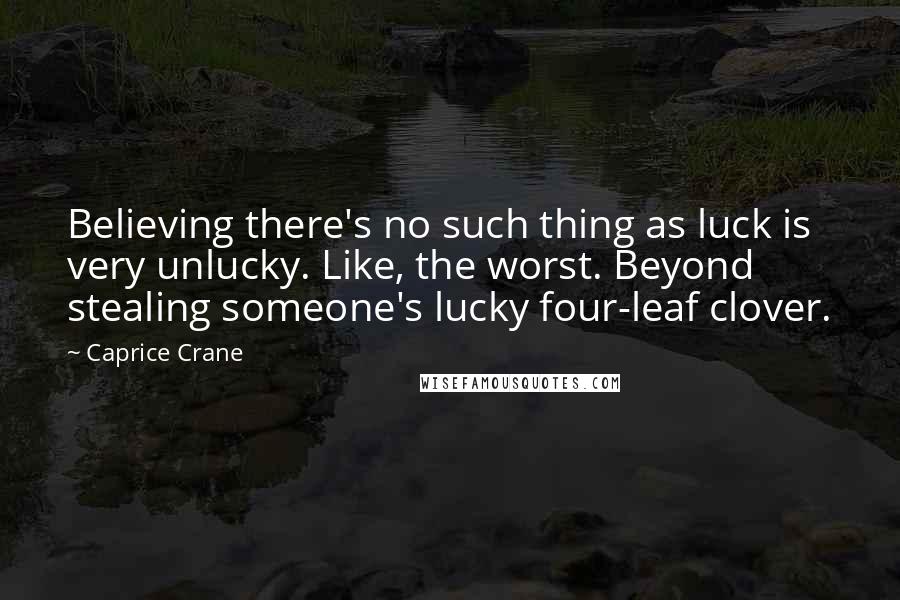 Caprice Crane Quotes: Believing there's no such thing as luck is very unlucky. Like, the worst. Beyond stealing someone's lucky four-leaf clover.