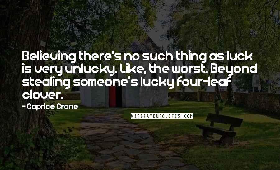 Caprice Crane Quotes: Believing there's no such thing as luck is very unlucky. Like, the worst. Beyond stealing someone's lucky four-leaf clover.