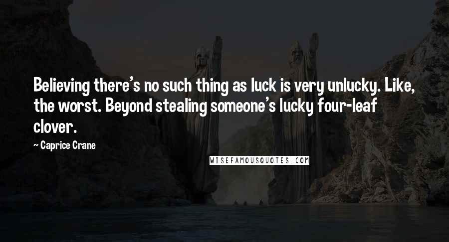 Caprice Crane Quotes: Believing there's no such thing as luck is very unlucky. Like, the worst. Beyond stealing someone's lucky four-leaf clover.