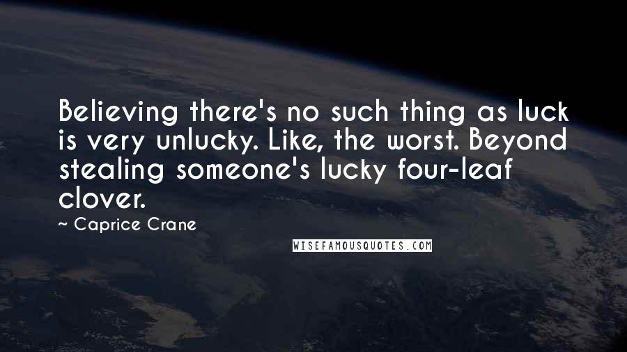 Caprice Crane Quotes: Believing there's no such thing as luck is very unlucky. Like, the worst. Beyond stealing someone's lucky four-leaf clover.