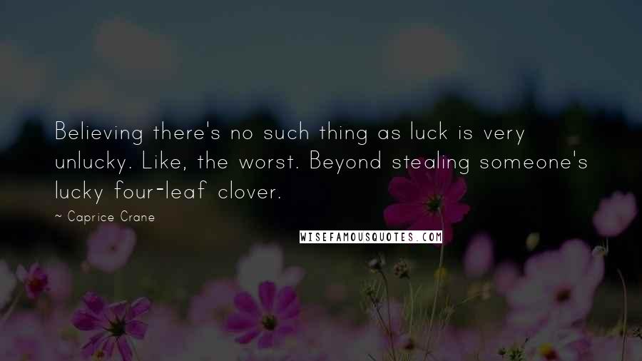 Caprice Crane Quotes: Believing there's no such thing as luck is very unlucky. Like, the worst. Beyond stealing someone's lucky four-leaf clover.