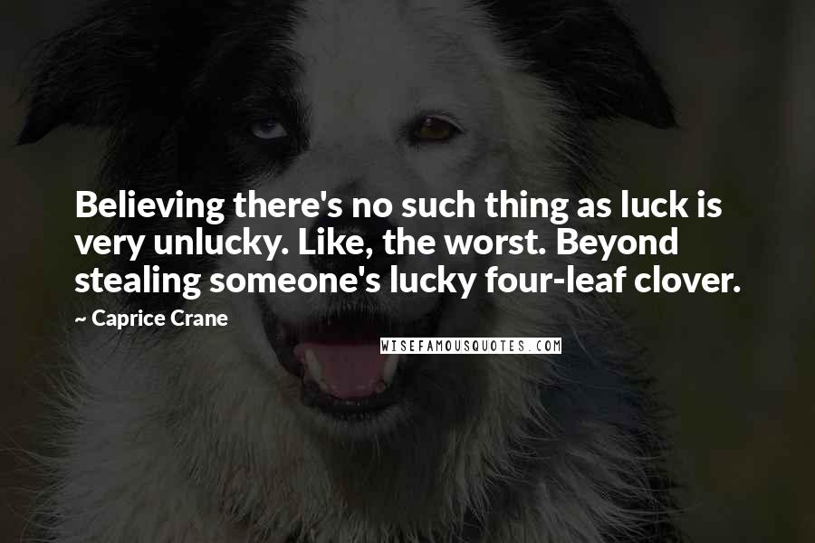 Caprice Crane Quotes: Believing there's no such thing as luck is very unlucky. Like, the worst. Beyond stealing someone's lucky four-leaf clover.