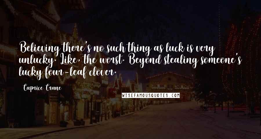 Caprice Crane Quotes: Believing there's no such thing as luck is very unlucky. Like, the worst. Beyond stealing someone's lucky four-leaf clover.