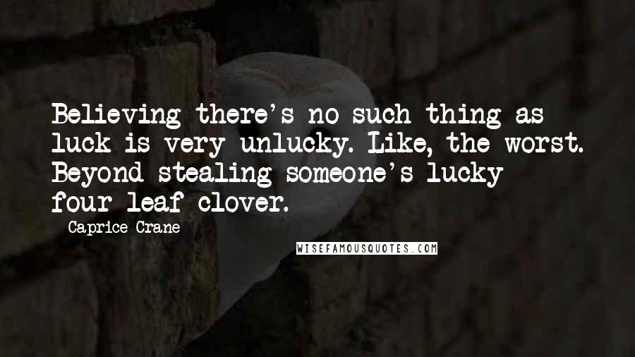 Caprice Crane Quotes: Believing there's no such thing as luck is very unlucky. Like, the worst. Beyond stealing someone's lucky four-leaf clover.