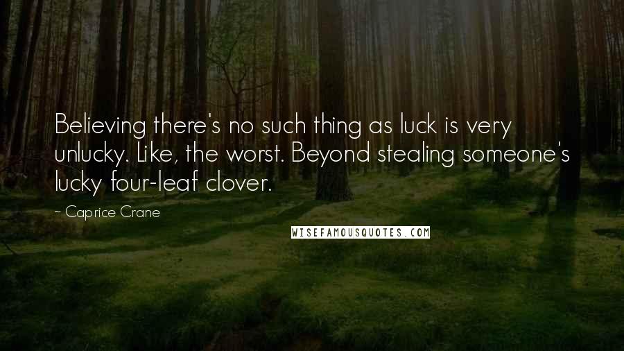 Caprice Crane Quotes: Believing there's no such thing as luck is very unlucky. Like, the worst. Beyond stealing someone's lucky four-leaf clover.