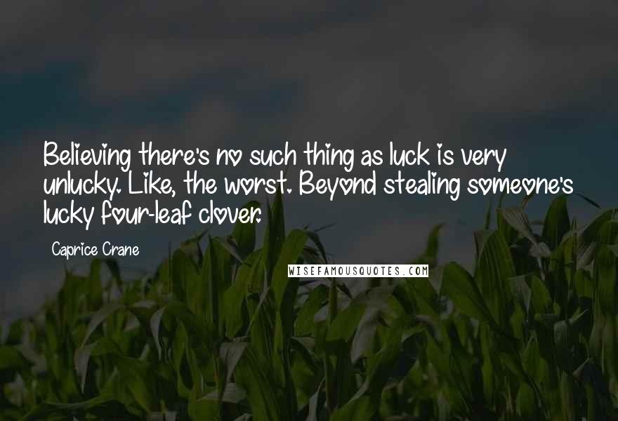 Caprice Crane Quotes: Believing there's no such thing as luck is very unlucky. Like, the worst. Beyond stealing someone's lucky four-leaf clover.