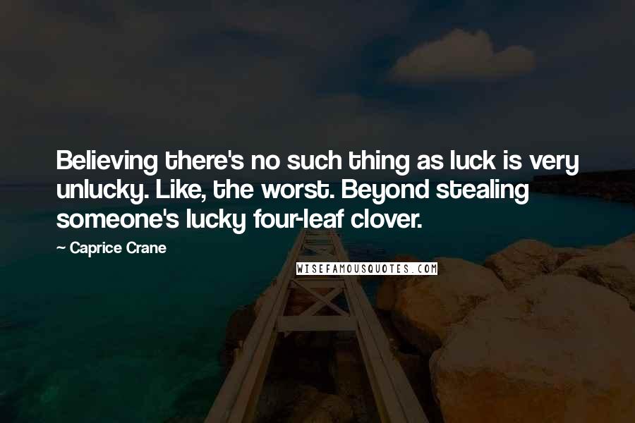 Caprice Crane Quotes: Believing there's no such thing as luck is very unlucky. Like, the worst. Beyond stealing someone's lucky four-leaf clover.