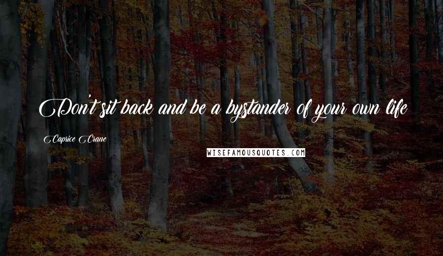 Caprice Crane Quotes: Don't sit back and be a bystander of your own life