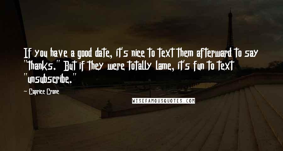 Caprice Crane Quotes: If you have a good date, it's nice to text them afterward to say "thanks." But if they were totally lame, it's fun to text "unsubscribe."