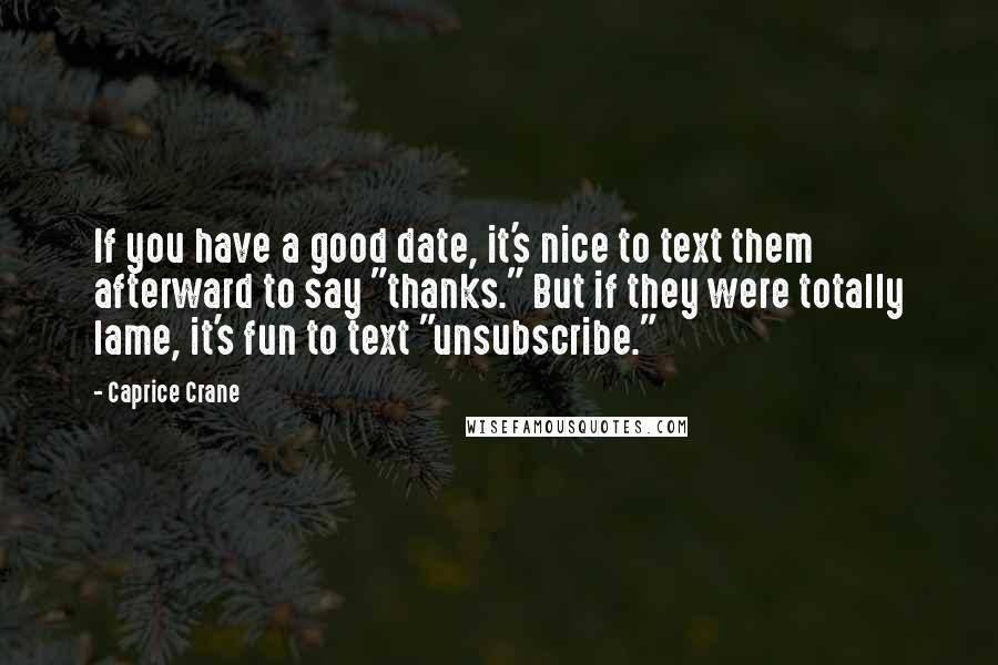 Caprice Crane Quotes: If you have a good date, it's nice to text them afterward to say "thanks." But if they were totally lame, it's fun to text "unsubscribe."