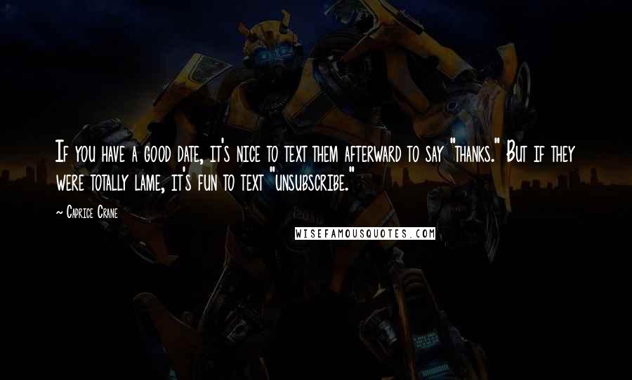 Caprice Crane Quotes: If you have a good date, it's nice to text them afterward to say "thanks." But if they were totally lame, it's fun to text "unsubscribe."