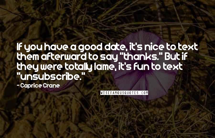 Caprice Crane Quotes: If you have a good date, it's nice to text them afterward to say "thanks." But if they were totally lame, it's fun to text "unsubscribe."