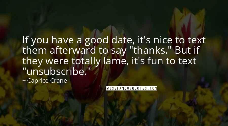 Caprice Crane Quotes: If you have a good date, it's nice to text them afterward to say "thanks." But if they were totally lame, it's fun to text "unsubscribe."