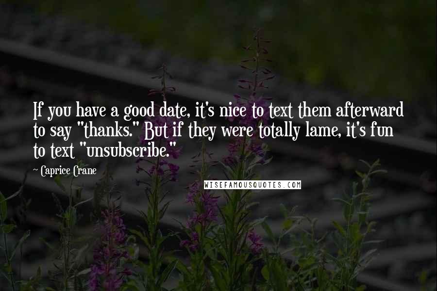 Caprice Crane Quotes: If you have a good date, it's nice to text them afterward to say "thanks." But if they were totally lame, it's fun to text "unsubscribe."