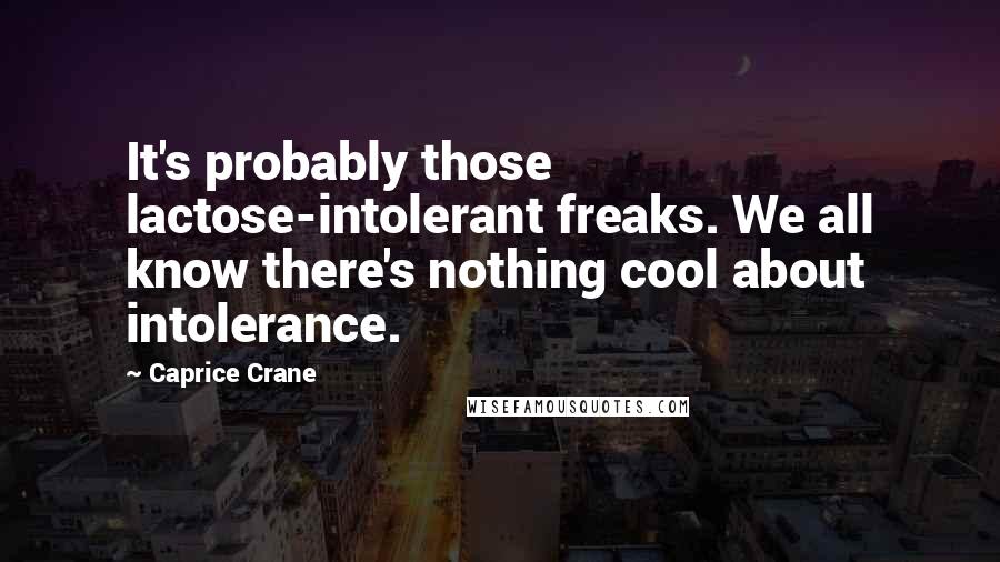 Caprice Crane Quotes: It's probably those lactose-intolerant freaks. We all know there's nothing cool about intolerance.