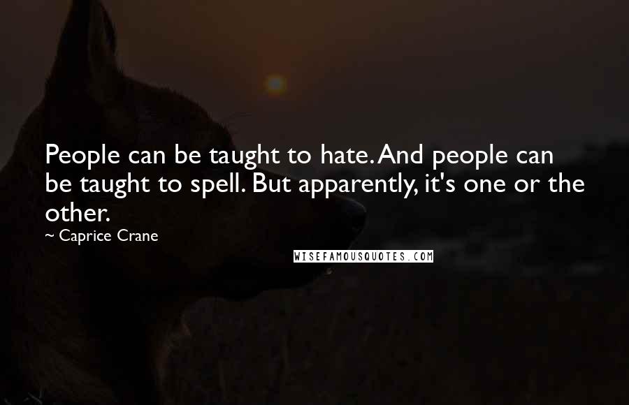 Caprice Crane Quotes: People can be taught to hate. And people can be taught to spell. But apparently, it's one or the other.