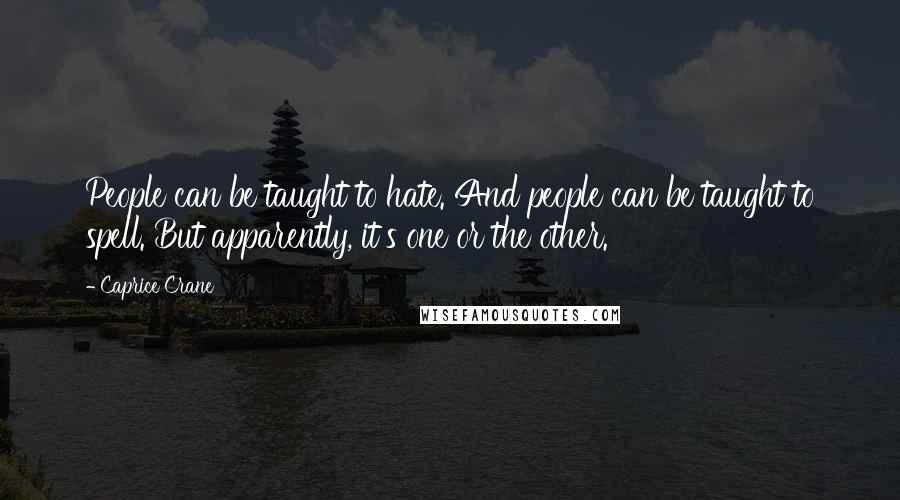 Caprice Crane Quotes: People can be taught to hate. And people can be taught to spell. But apparently, it's one or the other.