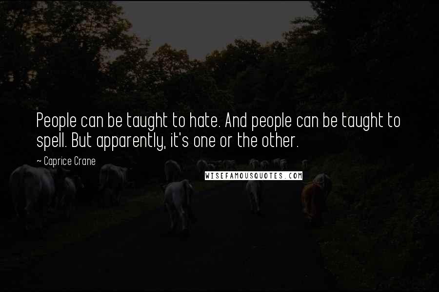 Caprice Crane Quotes: People can be taught to hate. And people can be taught to spell. But apparently, it's one or the other.