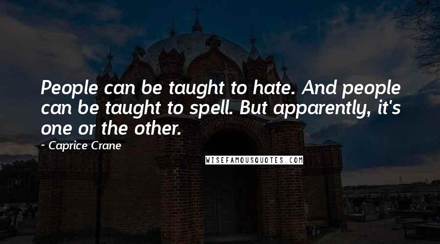 Caprice Crane Quotes: People can be taught to hate. And people can be taught to spell. But apparently, it's one or the other.