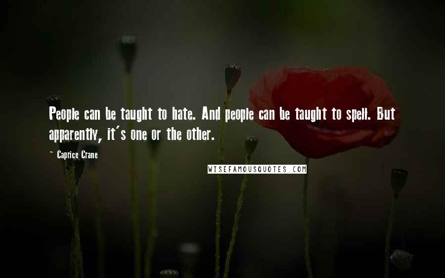 Caprice Crane Quotes: People can be taught to hate. And people can be taught to spell. But apparently, it's one or the other.