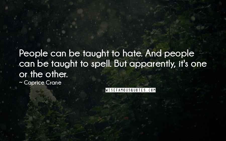 Caprice Crane Quotes: People can be taught to hate. And people can be taught to spell. But apparently, it's one or the other.