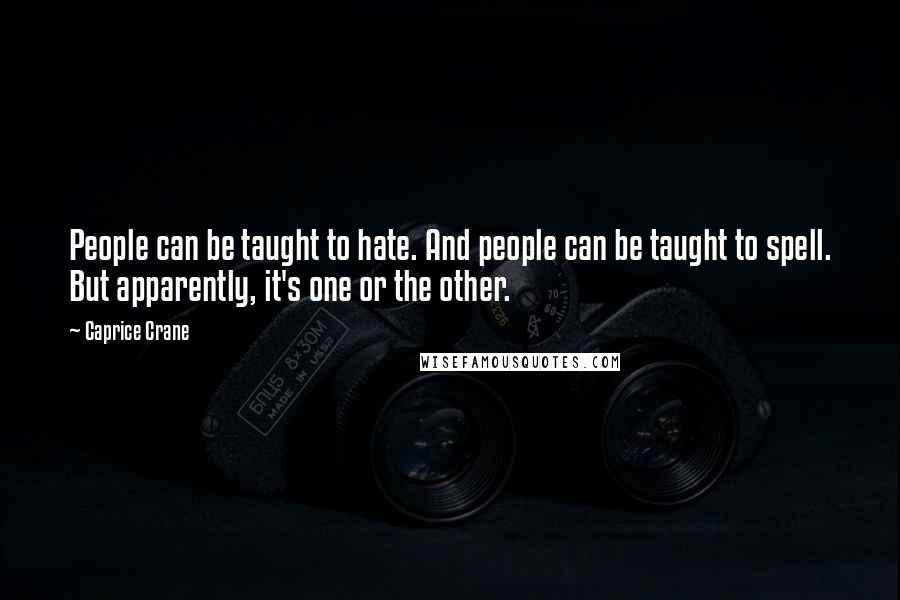 Caprice Crane Quotes: People can be taught to hate. And people can be taught to spell. But apparently, it's one or the other.