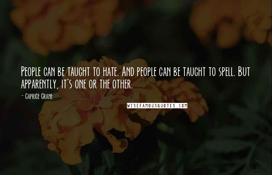 Caprice Crane Quotes: People can be taught to hate. And people can be taught to spell. But apparently, it's one or the other.