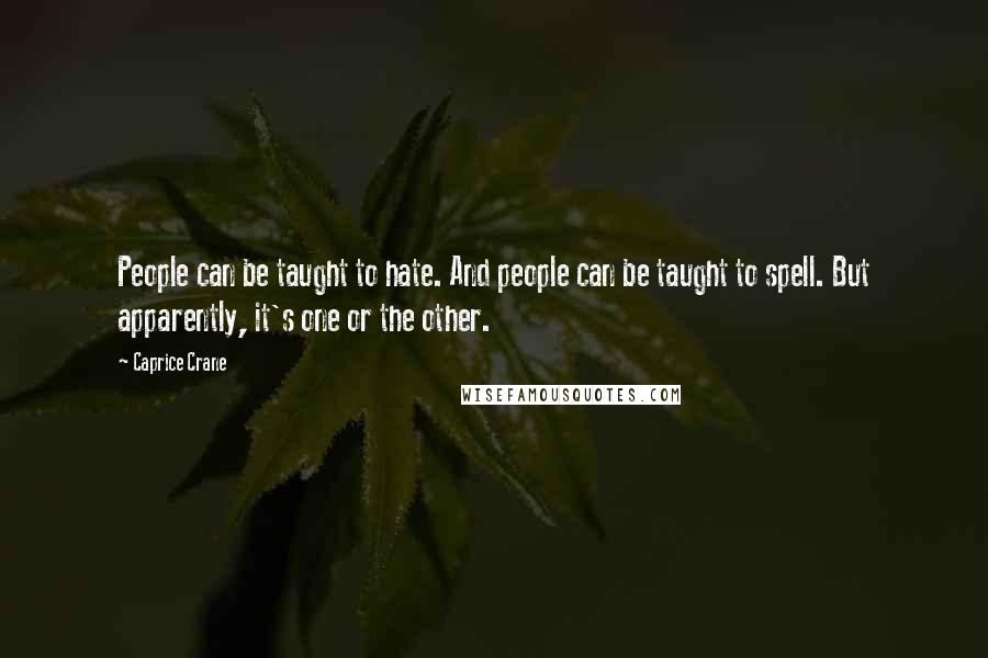 Caprice Crane Quotes: People can be taught to hate. And people can be taught to spell. But apparently, it's one or the other.