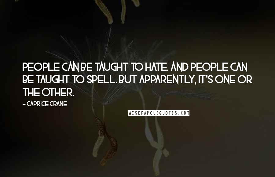 Caprice Crane Quotes: People can be taught to hate. And people can be taught to spell. But apparently, it's one or the other.