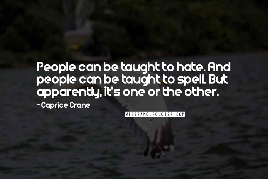 Caprice Crane Quotes: People can be taught to hate. And people can be taught to spell. But apparently, it's one or the other.