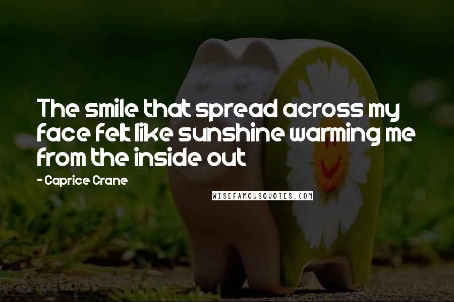 Caprice Crane Quotes: The smile that spread across my face felt like sunshine warming me from the inside out