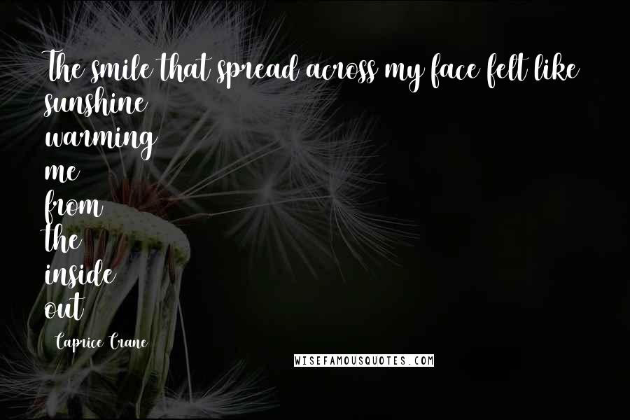 Caprice Crane Quotes: The smile that spread across my face felt like sunshine warming me from the inside out