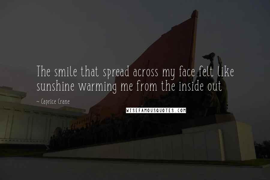 Caprice Crane Quotes: The smile that spread across my face felt like sunshine warming me from the inside out