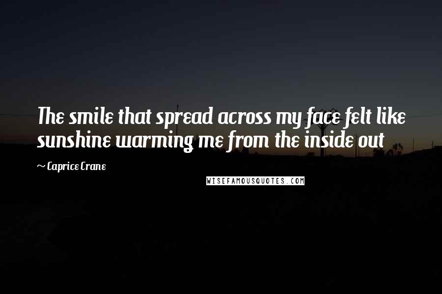 Caprice Crane Quotes: The smile that spread across my face felt like sunshine warming me from the inside out