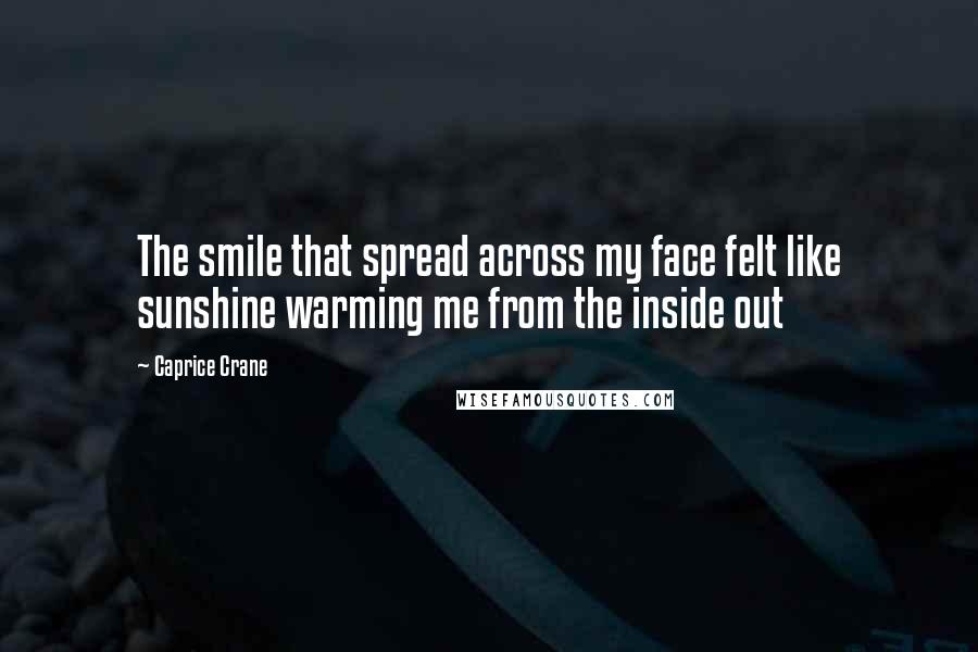 Caprice Crane Quotes: The smile that spread across my face felt like sunshine warming me from the inside out