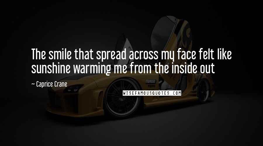 Caprice Crane Quotes: The smile that spread across my face felt like sunshine warming me from the inside out