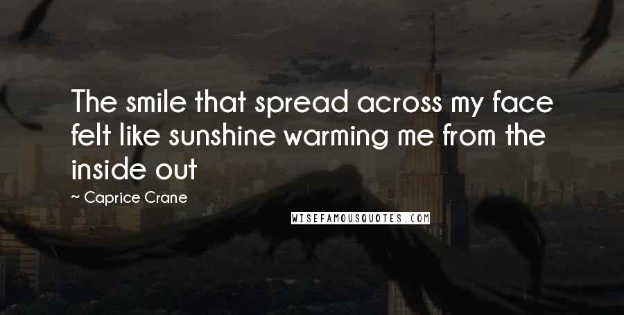 Caprice Crane Quotes: The smile that spread across my face felt like sunshine warming me from the inside out