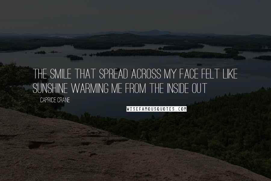 Caprice Crane Quotes: The smile that spread across my face felt like sunshine warming me from the inside out