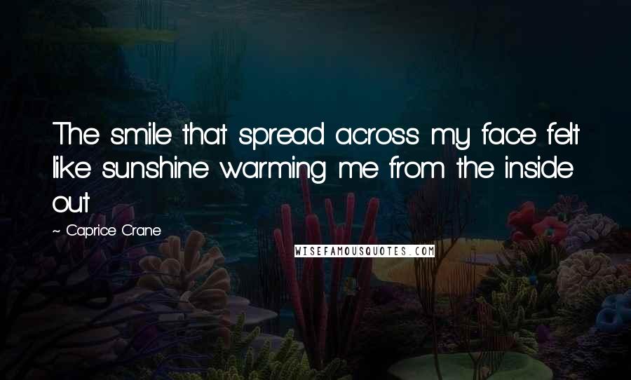 Caprice Crane Quotes: The smile that spread across my face felt like sunshine warming me from the inside out