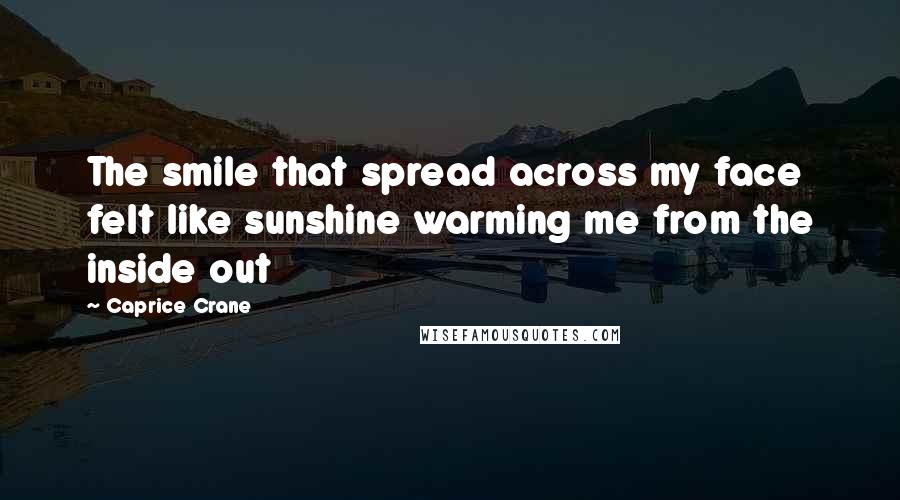 Caprice Crane Quotes: The smile that spread across my face felt like sunshine warming me from the inside out