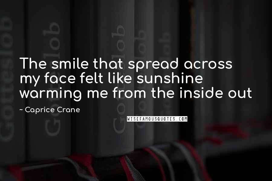 Caprice Crane Quotes: The smile that spread across my face felt like sunshine warming me from the inside out