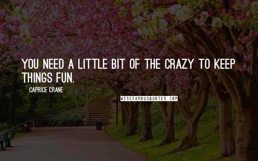 Caprice Crane Quotes: You need a little bit of the crazy to keep things fun.