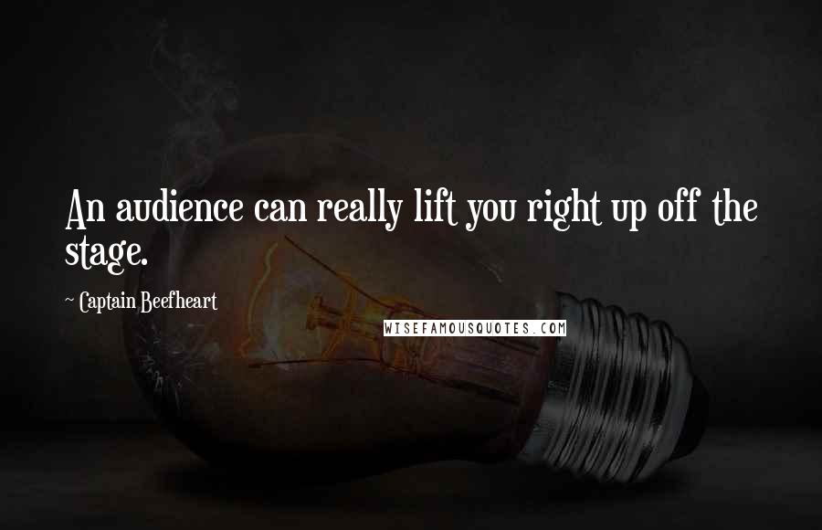 Captain Beefheart Quotes: An audience can really lift you right up off the stage.