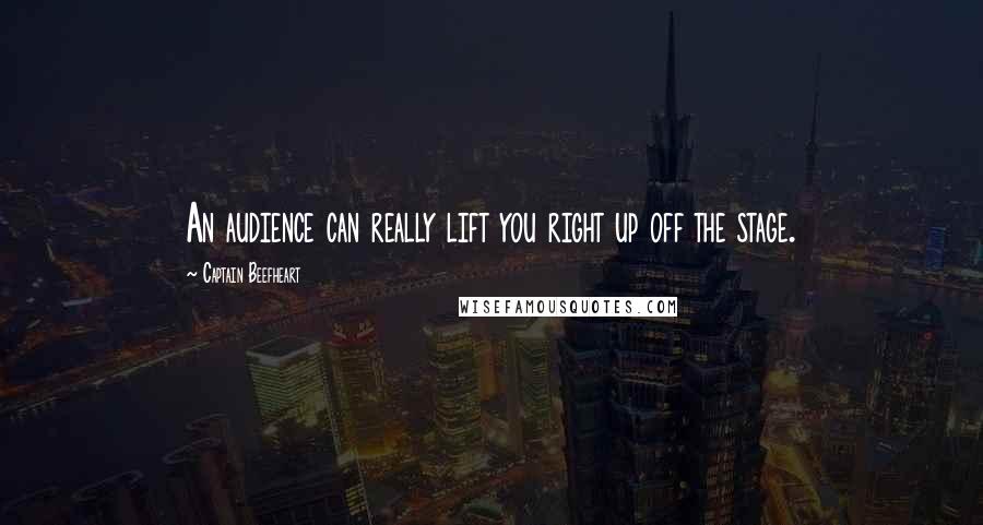 Captain Beefheart Quotes: An audience can really lift you right up off the stage.