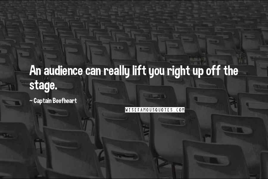 Captain Beefheart Quotes: An audience can really lift you right up off the stage.